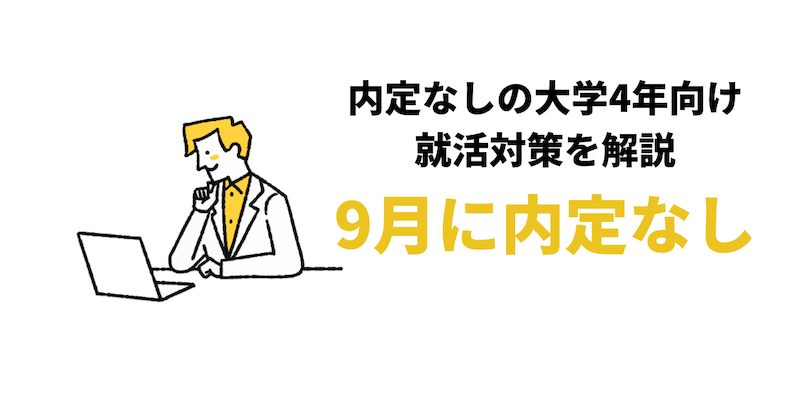 【9月に内定なしは遅い？】大学4年9月からの就活対策！就職が決まらない人の特徴も