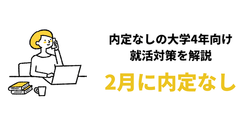 【就活で2月に内定なし】大学4年向け就活対策7つ！就職が決まってない人の特徴も