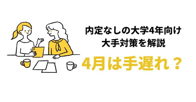 【4月から就活は手遅れ？】内定なしの人向け大学4年4月からの大手対策7つ！