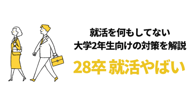 【28卒の就活はやばい?】大学2年で就活を何もしてない人向け内定対策6つ!